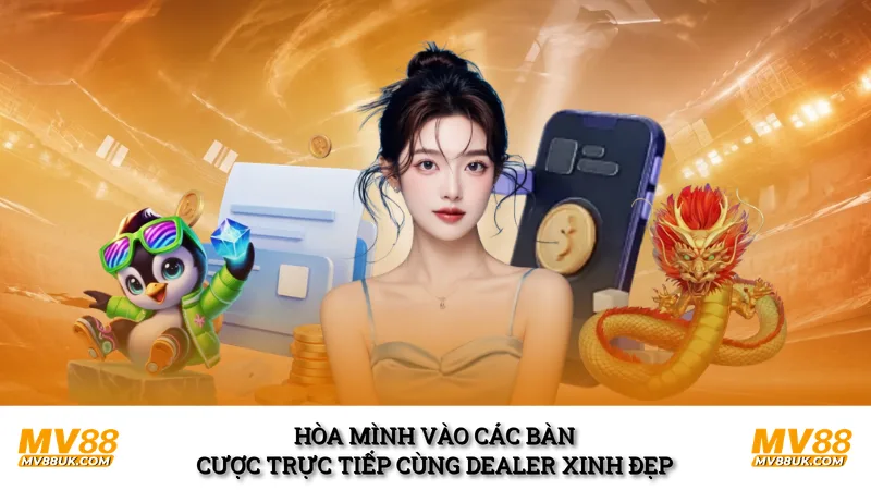 Hòa mình vào các bàn cược trực tiếp cùng Dealer xinh đẹp 